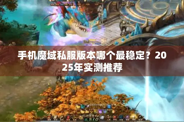 手机魔域私服版本哪个最稳定？2025年实测推荐