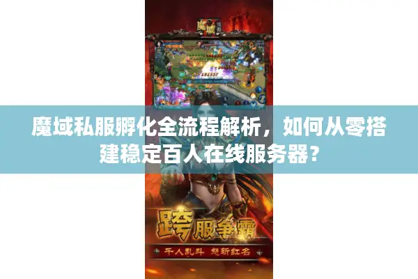 魔域私服孵化全流程解析，如何从零搭建稳定百人在线服务器？