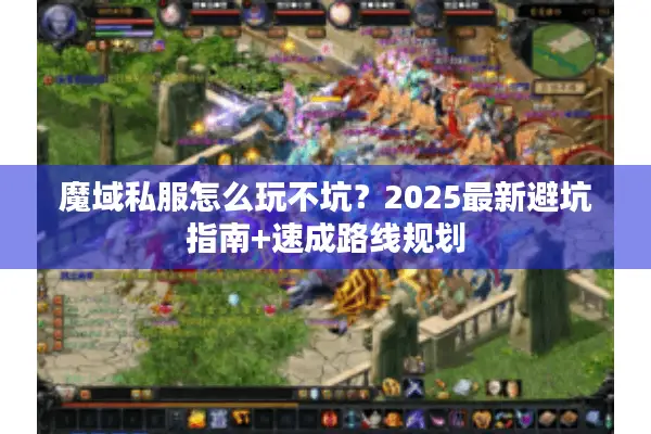 魔域私服怎么玩不坑？2025最新避坑指南+速成路线规划