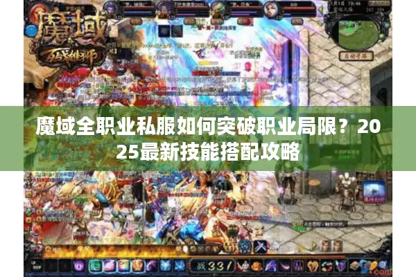 魔域全职业私服如何突破职业局限？2025最新技能搭配攻略