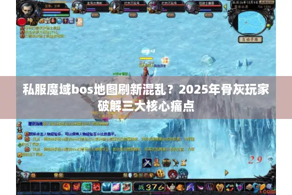 私服魔域bos地图刷新混乱？2025年骨灰玩家破解三大核心痛点