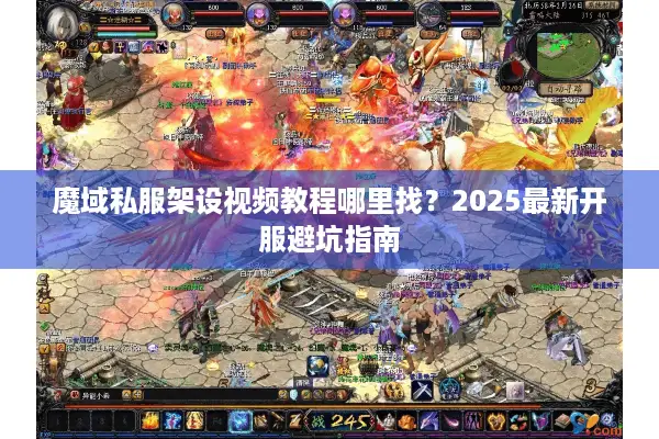 魔域私服架设视频教程哪里找？2025最新开服避坑指南
