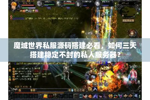 魔域世界私服源码搭建必看，如何三天搭建稳定不封的私人服务器？