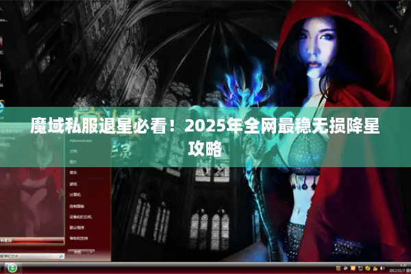 魔域私服退星必看！2025年全网最稳无损降星攻略