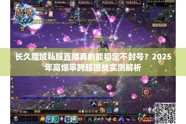 长久魔域私服直播真的能稳定不封号？2025年高爆率跨服团战实测解析