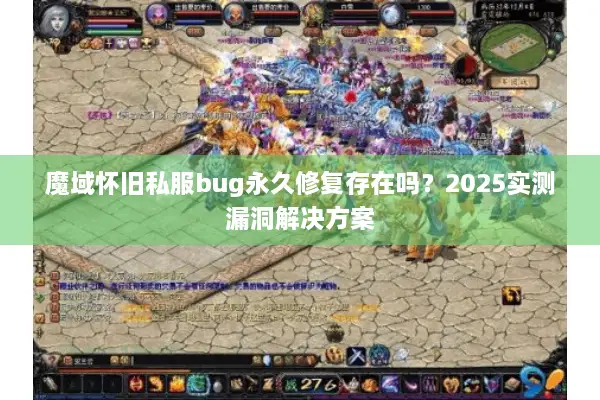 魔域怀旧私服bug永久修复存在吗?2025实测漏洞解决方案 魔域怀旧私服bug永久修复存在吗?2025实测漏洞解决方案