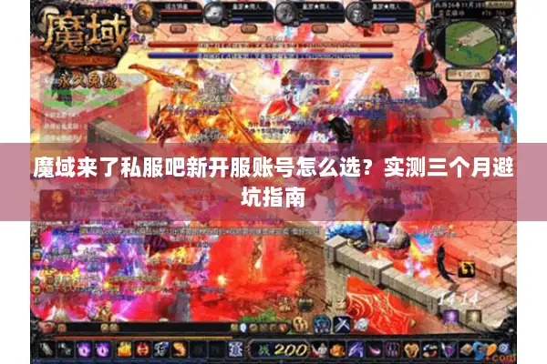 魔域来了私服吧新开服账号怎么选？实测三个月避坑指南