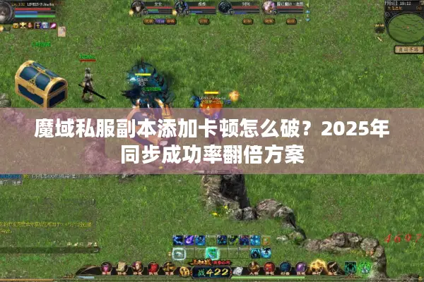魔域私服副本添加卡顿怎么破?2025年同步成功率翻倍方案 魔域私服副本添加卡顿怎么破?2025年同步成功率翻倍方案