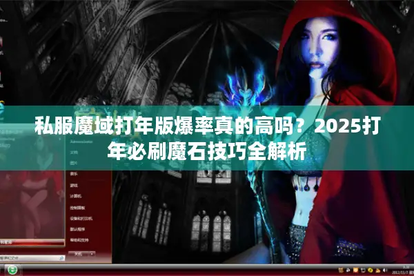 私服魔域打年版爆率真的高吗？2025打年必刷魔石技巧全解析