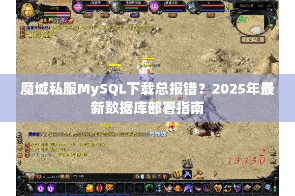 魔域私服MySQL下载总报错？2025年最新数据库部署指南