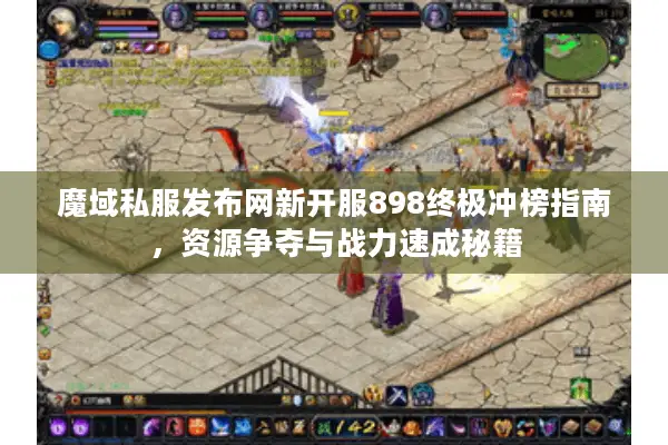 魔域私服发布网新开服898终极冲榜指南，资源争夺与战力速成秘籍