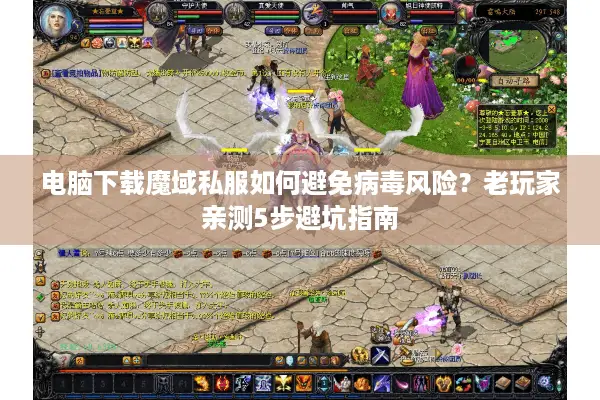 电脑下载魔域私服如何避免病毒风险？老玩家亲测5步避坑指南