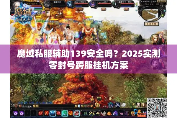 魔域私服辅助139安全吗？2025实测零封号跨服挂机方案