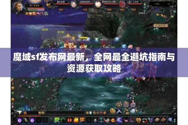 魔域sf发布网最新，全网最全避坑指南与资源获取攻略