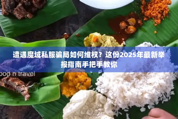 遭遇魔域私服骗局如何维权？这份2025年最新举报指南手把手教你