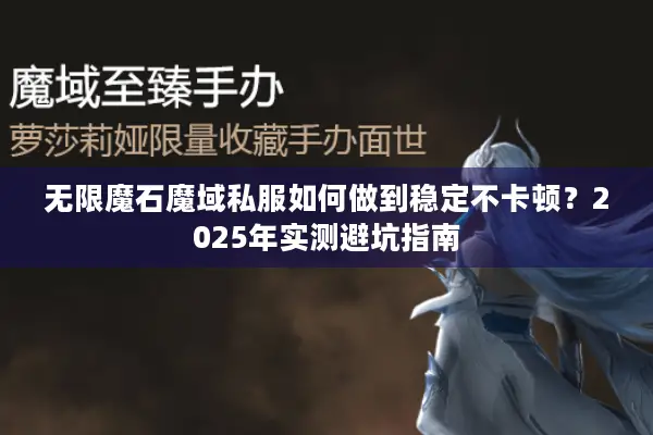 无限魔石魔域私服如何做到稳定不卡顿？2025年实测避坑指南