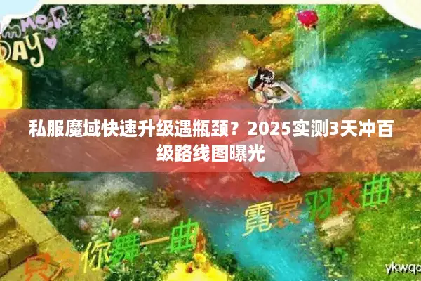 私服魔域快速升级遇瓶颈？2025实测3天冲百级路线图曝光