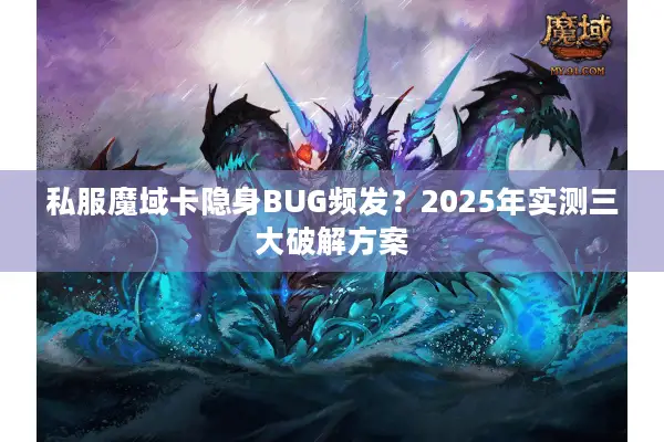 私服魔域卡隐身BUG频发？2025年实测三大破解方案