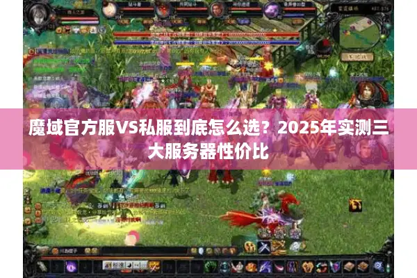魔域官方服VS私服到底怎么选？2025年实测三大服务器性价比