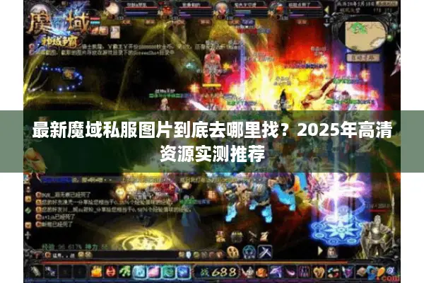 最新魔域私服图片到底去哪里找？2025年高清资源实测推荐
