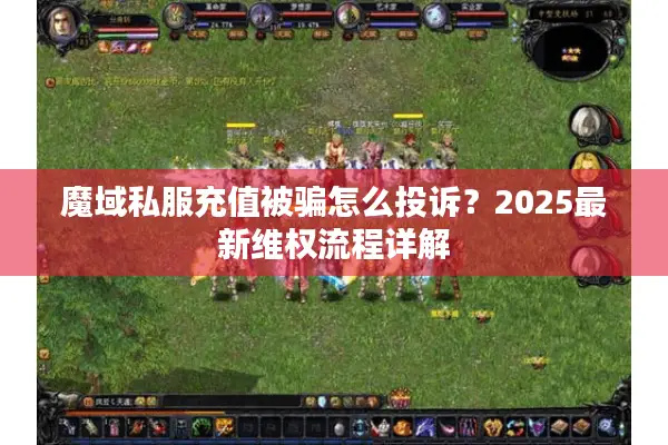 魔域私服充值被骗怎么投诉？2025最新维权流程详解