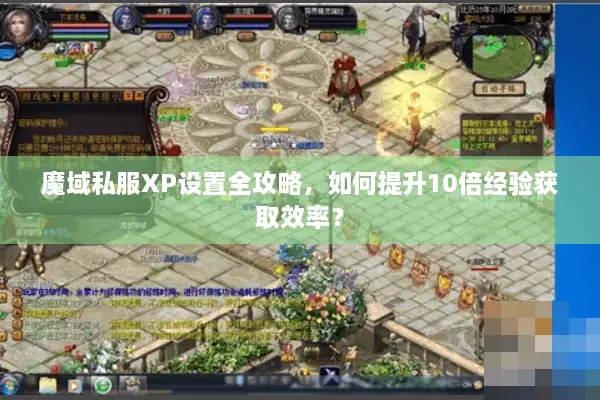 魔域私服XP设置全攻略，如何提升10倍经验获取效率？