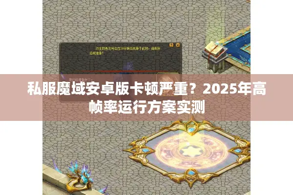 私服魔域安卓版卡顿严重？2025年高帧率运行方案实测