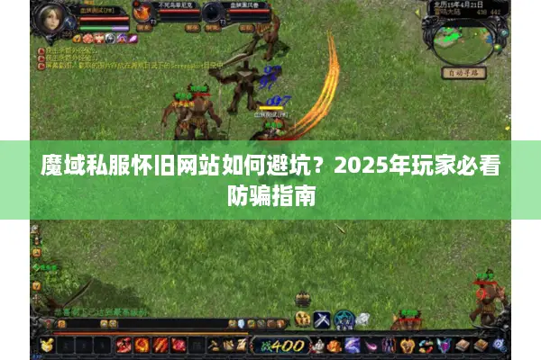 魔域私服怀旧网站如何避坑？2025年玩家必看防骗指南