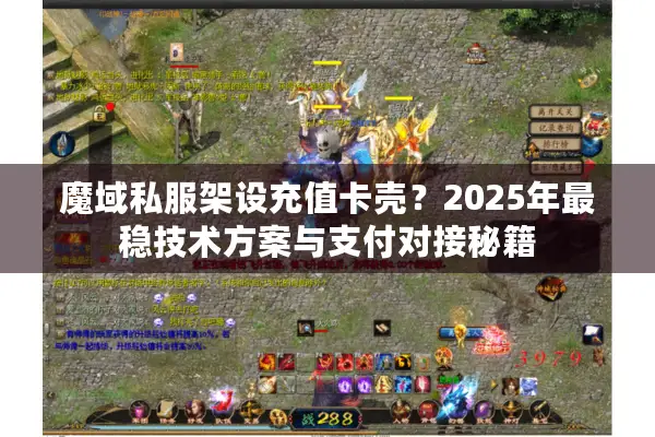 魔域私服架设充值卡壳？2025年最稳技术方案与支付对接秘籍