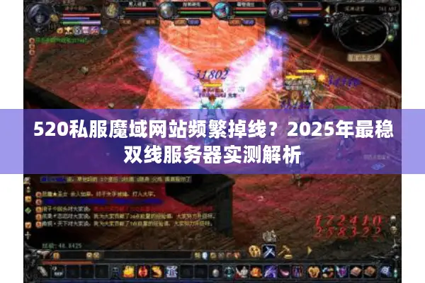 520私服魔域网站频繁掉线？2025年最稳双线服务器实测解析