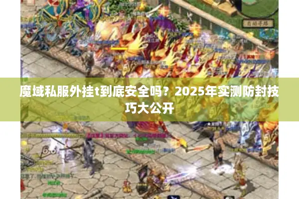 魔域私服外挂t到底安全吗？2025年实测防封技巧大公开