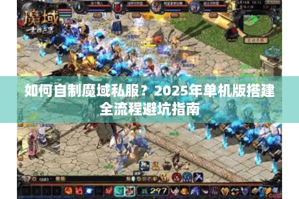 如何自制魔域私服？2025年单机版搭建全流程避坑指南