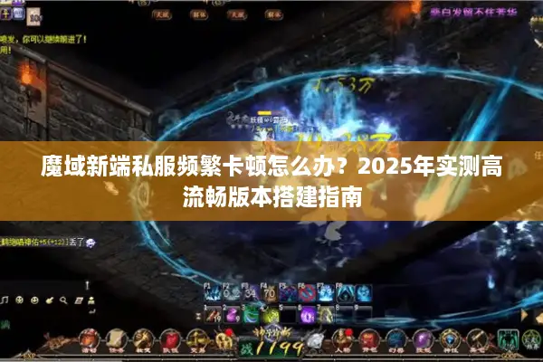 魔域新端私服频繁卡顿怎么办？2025年实测高流畅版本搭建指南