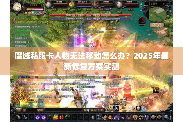 魔域私服卡人物无法移动怎么办？2025年最新修复方案实测