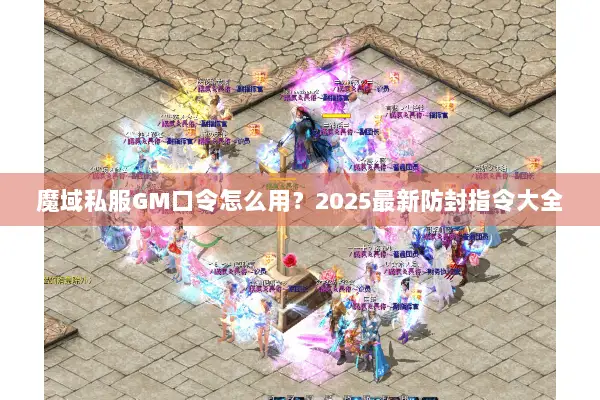 魔域私服GM口令怎么用？2025最新防封指令大全