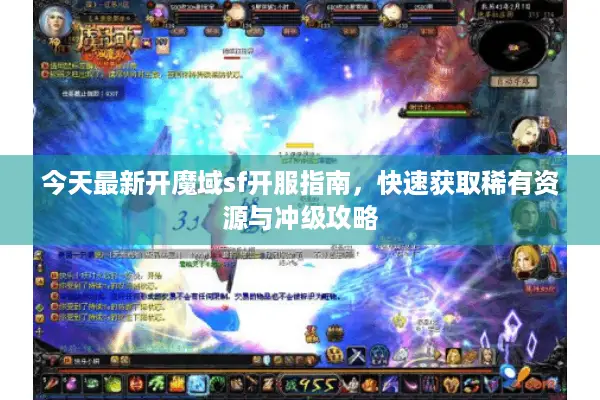 今天最新开魔域sf开服指南，快速获取稀有资源与冲级攻略