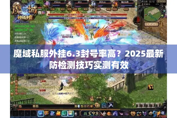 魔域私服外挂6.3封号率高？2025最新防检测技巧实测有效