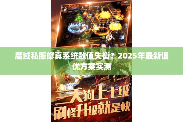 魔域私服修真系统数值失衡？2025年最新调优方案实测