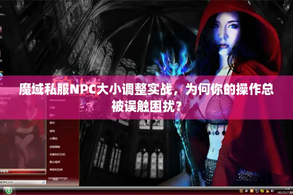 魔域私服NPC大小调整实战，为何你的操作总被误触困扰？
