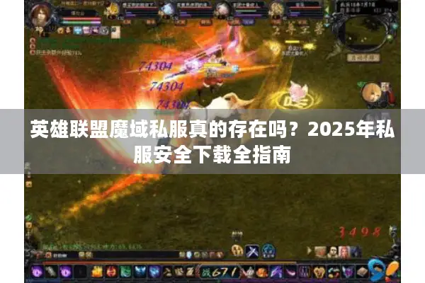 英雄联盟魔域私服真的存在吗？2025年私服安全下载全指南