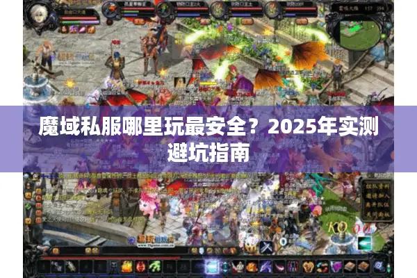 魔域私服哪里玩最安全？2025年实测避坑指南