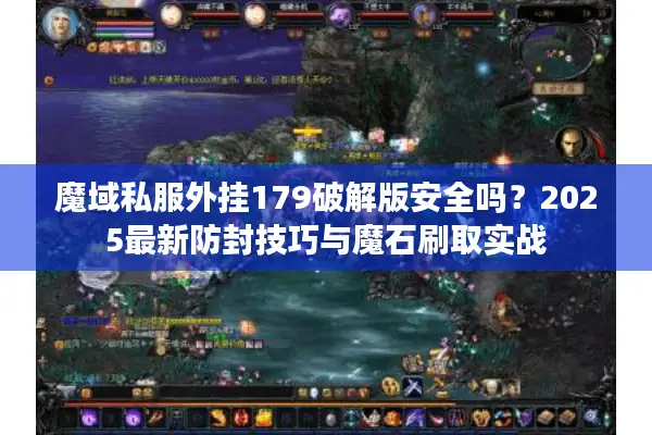 魔域私服外挂179破解版安全吗？2025最新防封技巧与魔石刷取实战