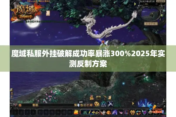 魔域私服外挂破解成功率暴涨300%2025年实测反制方案