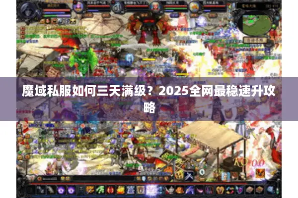 魔域私服如何三天满级？2025全网最稳速升攻略