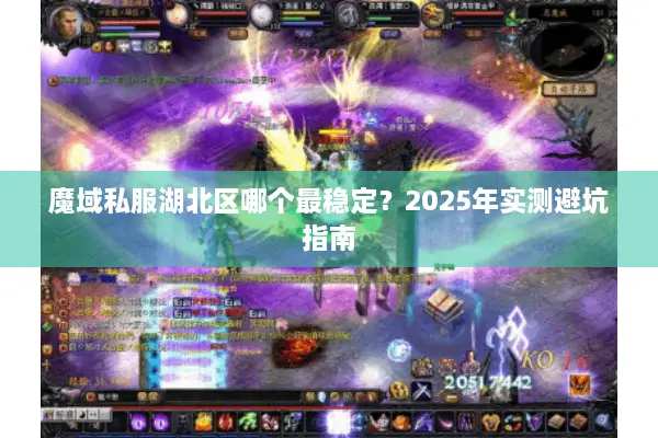 魔域私服湖北区哪个最稳定？2025年实测避坑指南