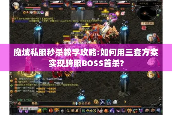 魔域私服秒杀教学攻略:如何用三套方案实现跨服BOSS首杀?