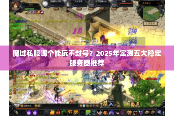魔域私服哪个能玩不封号？2025年实测五大稳定服务器推荐