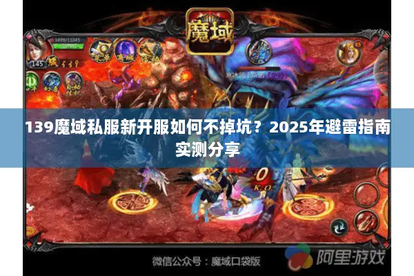 139魔域私服新开服如何不掉坑？2025年避雷指南实测分享