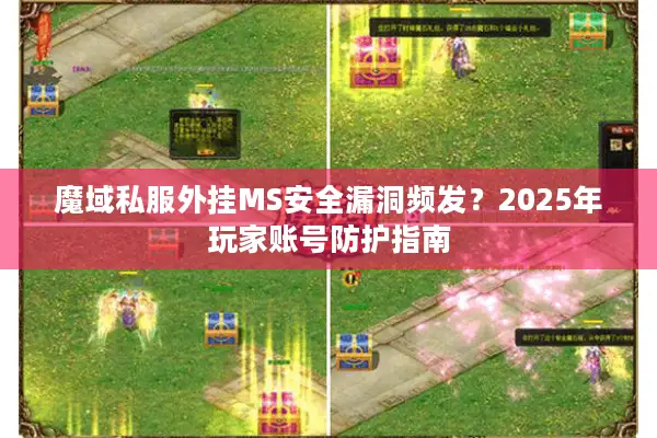 魔域私服外挂MS安全漏洞频发？2025年玩家账号防护指南