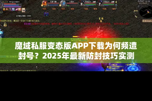 魔域私服变态版APP下载为何频遭封号？2025年最新防封技巧实测